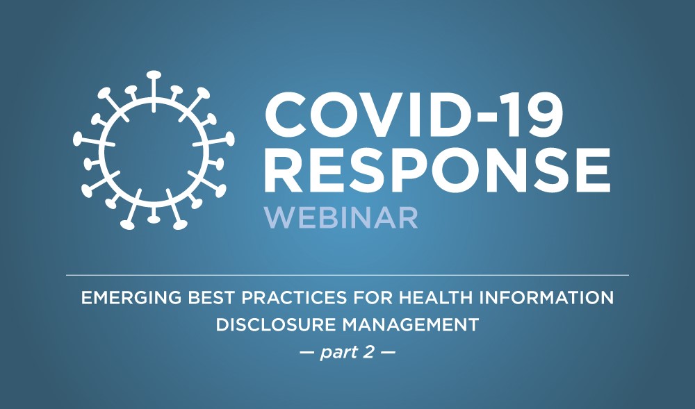 WEBINAR: COVID-19 Response: Emerging Best Practices for Health Information Disclosure Management – Part 2